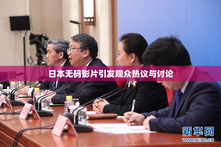 日本无码影片引发观众热议与讨论