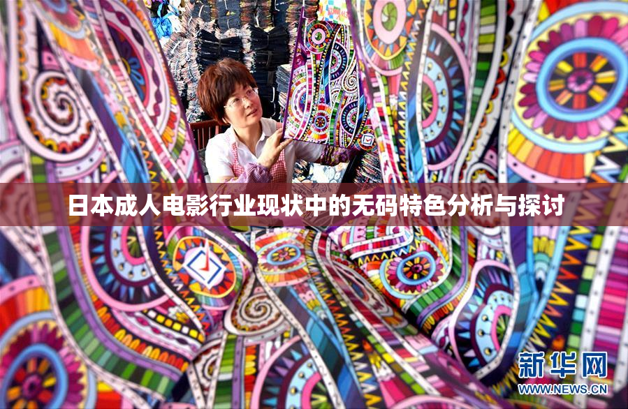 日本成人电影行业现状中的无码特色分析与探讨