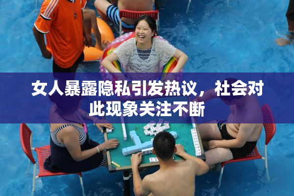 女人暴露隐私引发热议，社会对此现象关注不断