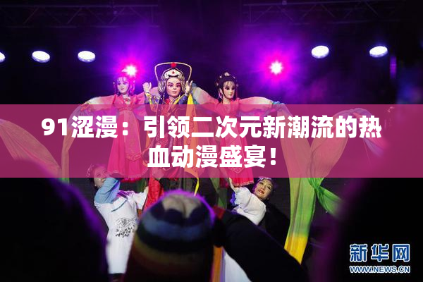 91涩漫：引领二次元新潮流的热血动漫盛宴！