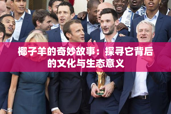 椰子羊的奇妙故事：探寻它背后的文化与生态意义
