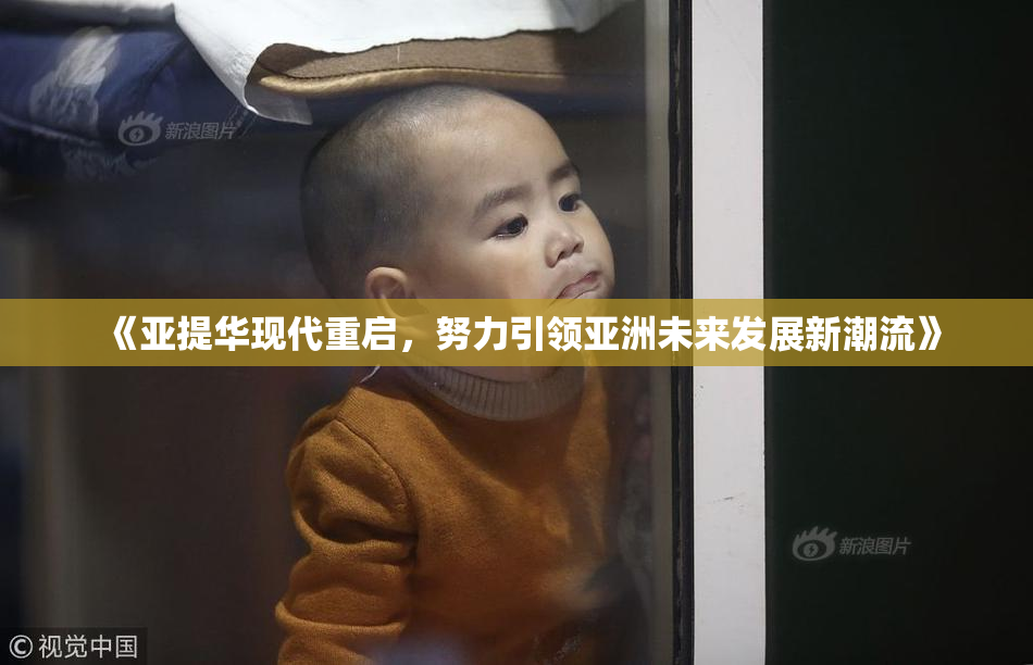 《亚提华现代重启，努力引领亚洲未来发展新潮流》
