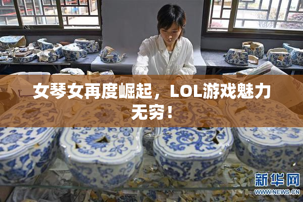 女琴女再度崛起，LOL游戏魅力无穷！
