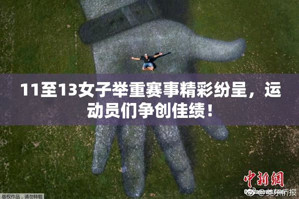 11至13女子举重赛事精彩纷呈，运动员们争创佳绩！
