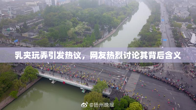 乳夹玩弄引发热议，网友热烈讨论其背后含义