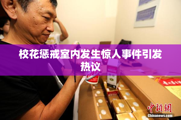 校花惩戒室内发生惊人事件引发热议