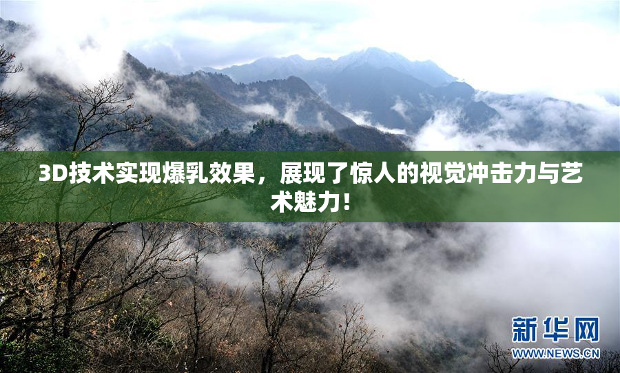 3D技术实现爆乳效果，展现了惊人的视觉冲击力与艺术魅力！