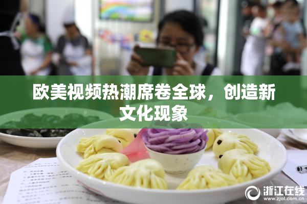 欧美视频热潮席卷全球，创造新文化现象