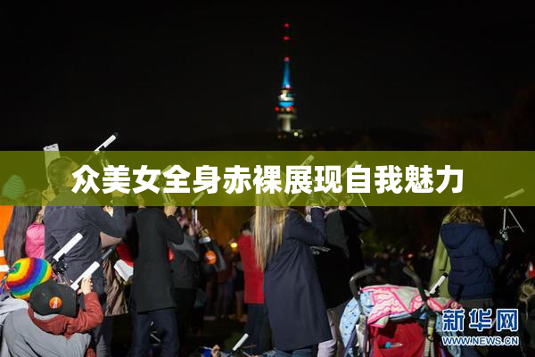 众美女全身赤裸展现自我魅力