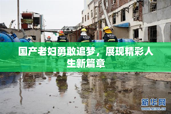 国产老妇勇敢追梦，展现精彩人生新篇章