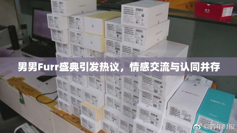 男男Furr盛典引发热议，情感交流与认同并存