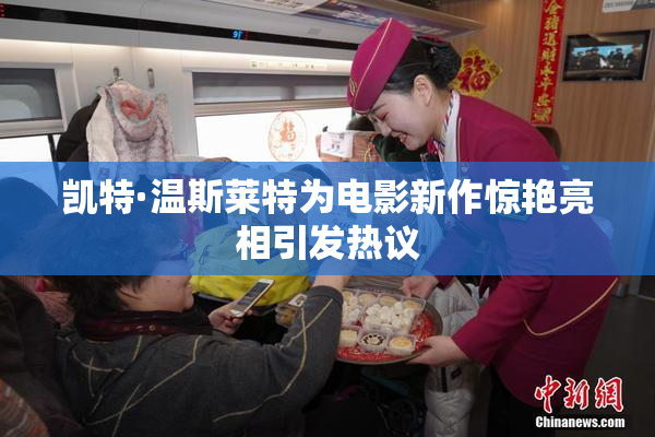 凯特·温斯莱特为电影新作惊艳亮相引发热议
