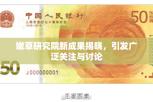 嫩草研究院新成果揭晓，引发广泛关注与讨论