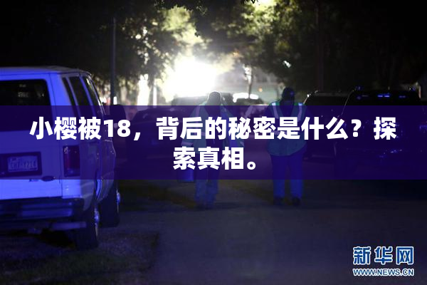 小樱被18，背后的秘密是什么？探索真相。