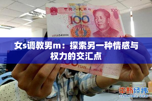 女s调教男m：探索另一种情感与权力的交汇点