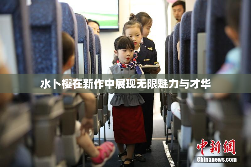 水卜樱在新作中展现无限魅力与才华