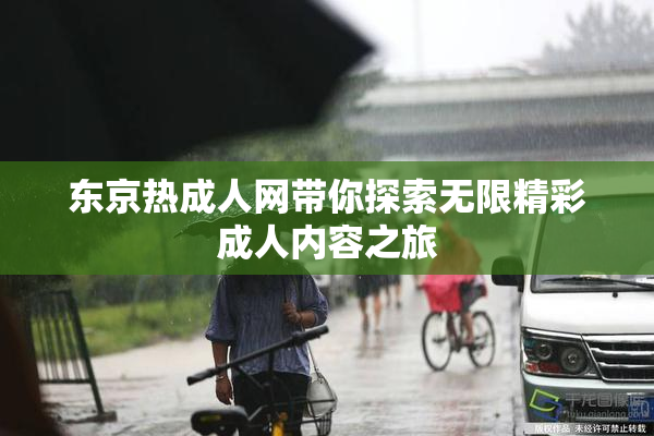 东京热成人网带你探索无限精彩成人内容之旅