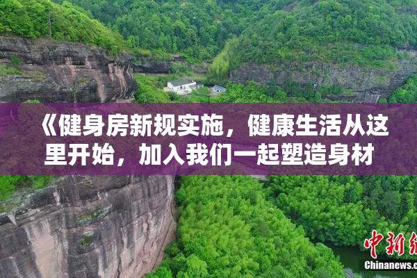 《健身房新规实施，健康生活从这里开始，加入我们一起塑造身材》