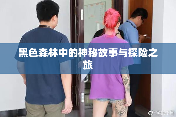 黑色森林中的神秘故事与探险之旅