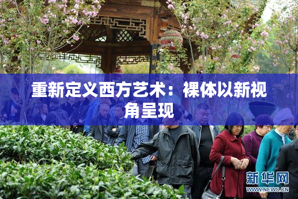 重新定义西方艺术：裸体以新视角呈现