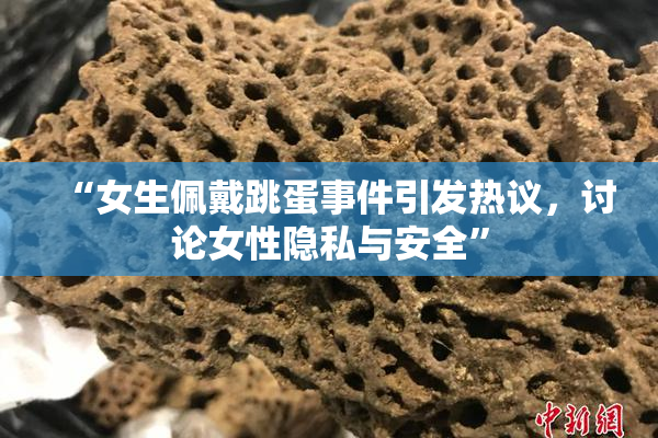 “女生佩戴跳蛋事件引发热议，讨论女性隐私与安全”