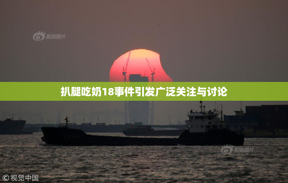 扒腿吃奶18事件引发广泛关注与讨论