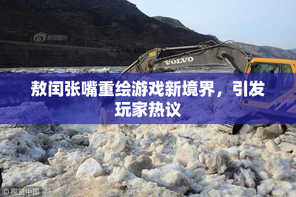 敖闰张嘴重绘游戏新境界，引发玩家热议