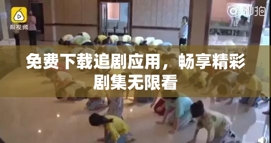 免费下载追剧应用，畅享精彩剧集无限看