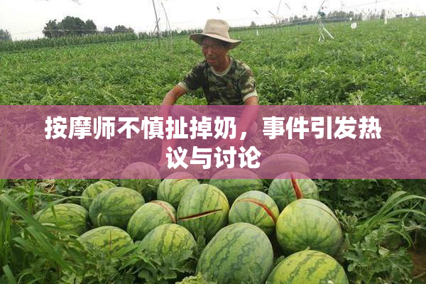 按摩师不慎扯掉奶，事件引发热议与讨论