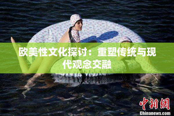 欧美性文化探讨：重塑传统与现代观念交融