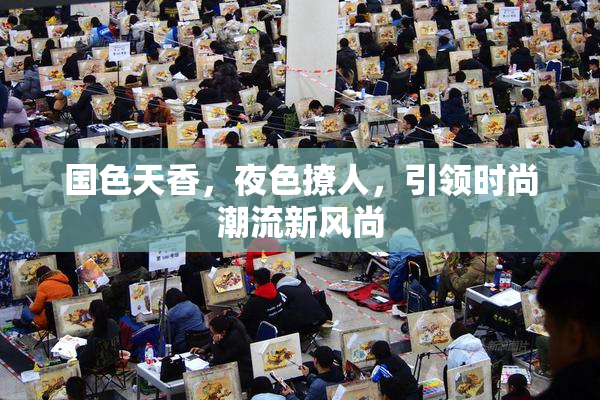 国色天香，夜色撩人，引领时尚潮流新风尚