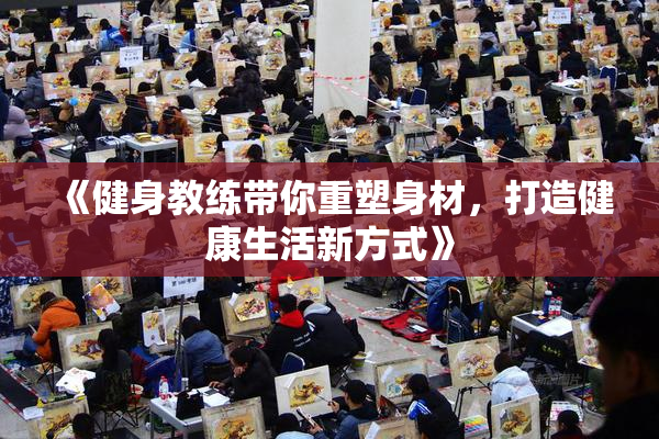 《健身教练带你重塑身材，打造健康生活新方式》