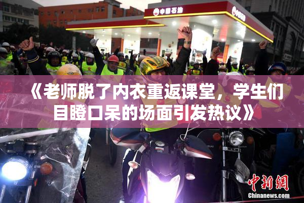 《老师脱了内衣重返课堂，学生们目瞪口呆的场面引发热议》