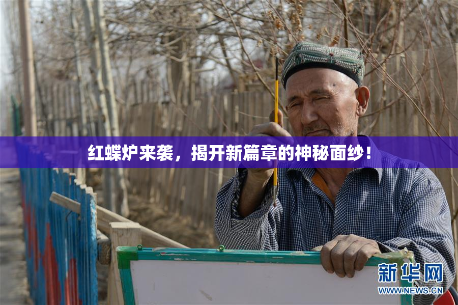 红蝶炉来袭，揭开新篇章的神秘面纱！