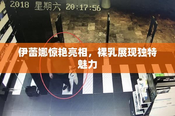 伊蕾娜惊艳亮相，裸乳展现独特魅力