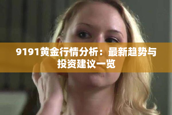9191黄金行情分析：最新趋势与投资建议一览