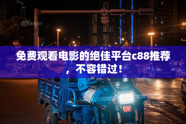 免费观看电影的绝佳平台c88推荐，不容错过！