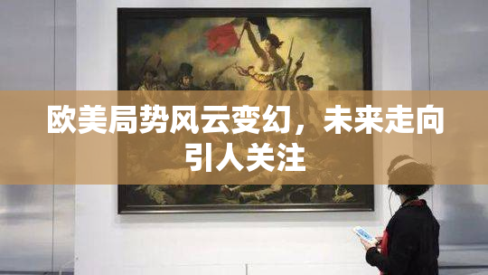 欧美局势风云变幻，未来走向引人关注