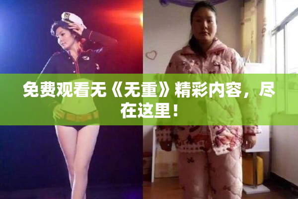 免费观看无《无重》精彩内容，尽在这里！