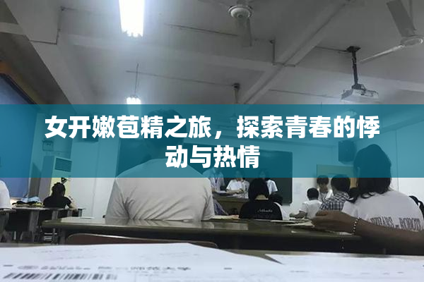 女开嫩苞精之旅，探索青春的悸动与热情