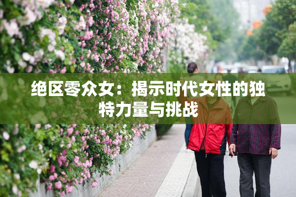 绝区零众女：揭示时代女性的独特力量与挑战