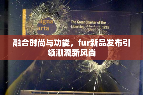 融合时尚与功能，fur新品发布引领潮流新风尚