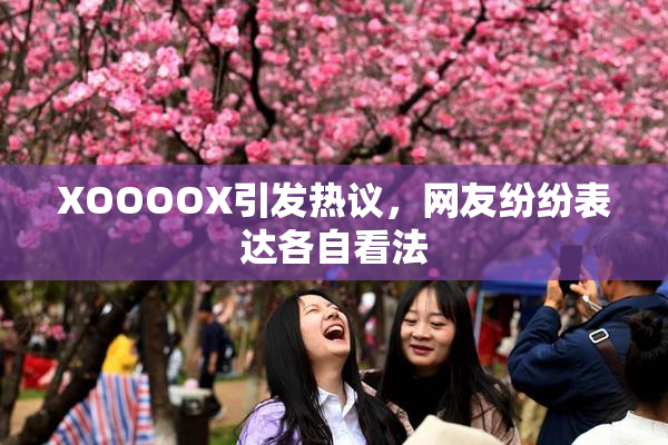 XOOOOX引发热议，网友纷纷表达各自看法