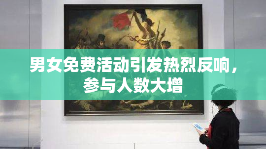 男女免费活动引发热烈反响，参与人数大增