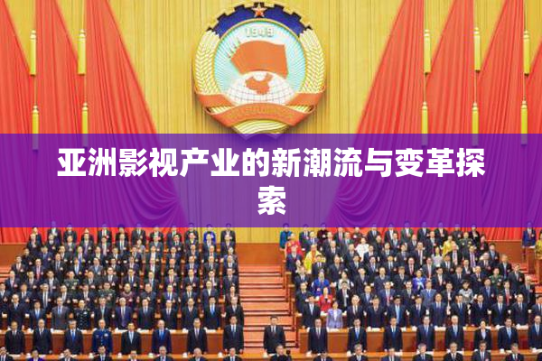 亚洲影视产业的新潮流与变革探索