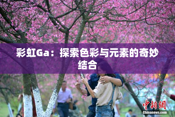 彩虹Ga：探索色彩与元素的奇妙结合
