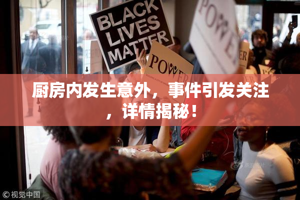 厨房内发生意外，事件引发关注，详情揭秘！