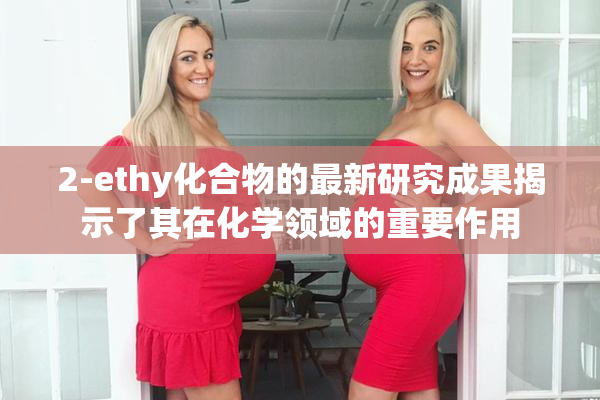 2-ethy化合物的最新研究成果揭示了其在化学领域的重要作用