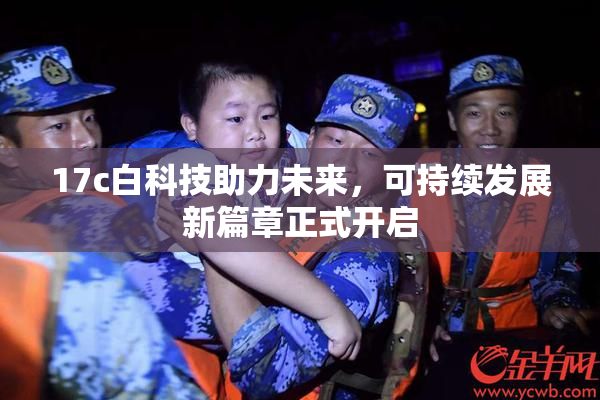 17c白科技助力未来，可持续发展新篇章正式开启