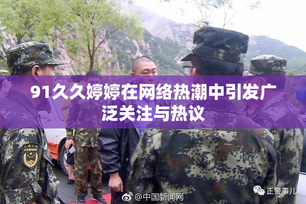 91久久婷婷在网络热潮中引发广泛关注与热议